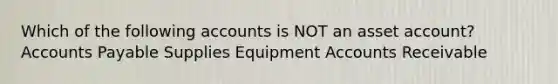 Which of the following accounts is NOT an asset account? Accounts Payable Supplies Equipment Accounts Receivable