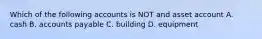 Which of the following accounts is NOT and asset account A. cash B. accounts payable C. building D. equipment