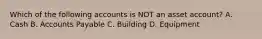 Which of the following accounts is NOT an asset account? A. Cash B. Accounts Payable C. Building D. Equipment