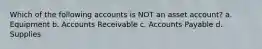 Which of the following accounts is NOT an asset account? a. Equipment b. Accounts Receivable c. Accounts Payable d. Supplies