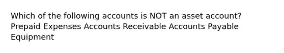 Which of the following accounts is NOT an asset account? Prepaid Expenses Accounts Receivable Accounts Payable Equipment