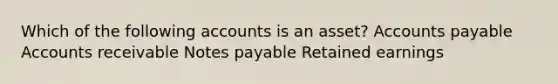 Which of the following accounts is an asset? Accounts payable Accounts receivable Notes payable Retained earnings