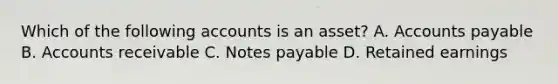 Which of the following accounts is an asset? A. Accounts payable B. Accounts receivable C. Notes payable D. Retained earnings