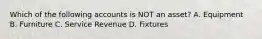 Which of the following accounts is NOT an​ asset? A. Equipment B. Furniture C. Service Revenue D. Fixtures