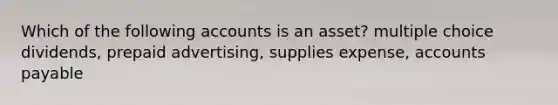 Which of the following accounts is an asset? multiple choice dividends, prepaid advertising, supplies expense, accounts payable