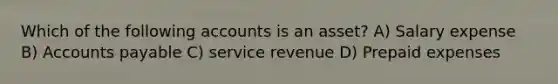 Which of the following accounts is an asset? A) Salary expense B) Accounts payable C) service revenue D) Prepaid expenses