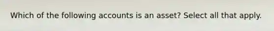 Which of the following accounts is an asset? Select all that apply.