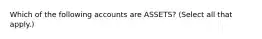 Which of the following accounts are​ ASSETS? ​(Select all that​ apply.)