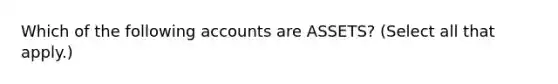 Which of the following accounts are​ ASSETS? ​(Select all that​ apply.)