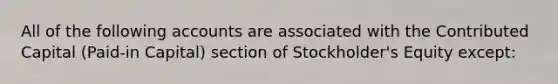 All of the following accounts are associated with the Contributed Capital (Paid-in Capital) section of Stockholder's Equity except: