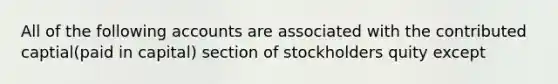 All of the following accounts are associated with the contributed captial(paid in capital) section of stockholders quity except