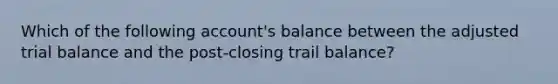 Which of the following account's balance between the adjusted trial balance and the post-closing trail balance?