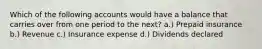 Which of the following accounts would have a balance that carries over from one period to the next? a.) Prepaid insurance b.) Revenue c.) Insurance expense d.) Dividends declared
