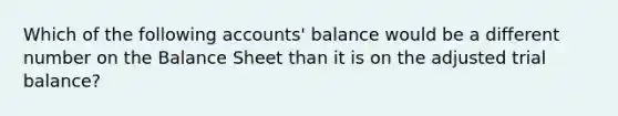 Which of the following accounts' balance would be a different number on the Balance Sheet than it is on the adjusted trial balance?