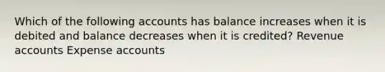 Which of the following accounts has balance increases when it is debited and balance decreases when it is credited? Revenue accounts Expense accounts