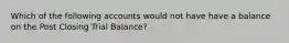 Which of the following accounts would not have have a balance on the Post Closing Trial Balance?