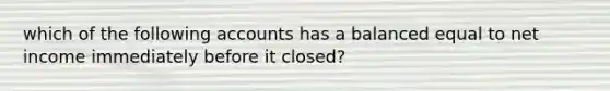 which of the following accounts has a balanced equal to net income immediately before it closed?