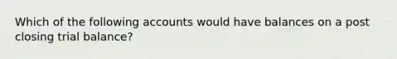 Which of the following accounts would have balances on a post closing trial balance?