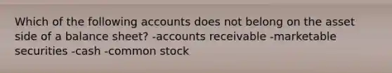 Which of the following accounts does not belong on the asset side of a balance sheet? -accounts receivable -marketable securities -cash -common stock