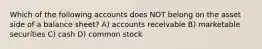 Which of the following accounts does NOT belong on the asset side of a balance sheet? A) accounts receivable B) marketable securities C) cash D) common stock