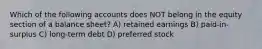 Which of the following accounts does NOT belong in the equity section of a balance sheet? A) retained earnings B) paid-in-surplus C) long-term debt D) preferred stock