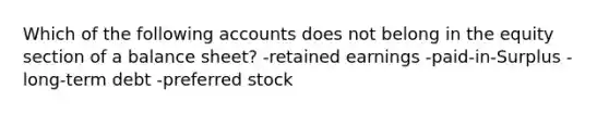 Which of the following accounts does not belong in the equity section of a balance sheet? -retained earnings -paid-in-Surplus -long-term debt -preferred stock