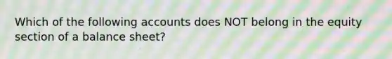 Which of the following accounts does NOT belong in the equity section of a balance​ sheet?