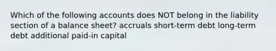 Which of the following accounts does NOT belong in the liability section of a balance sheet? accruals short-term debt long-term debt additional paid-in capital