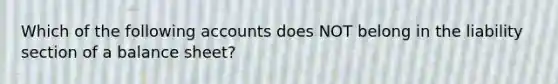 Which of the following accounts does NOT belong in the liability section of a balance sheet?