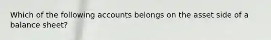 Which of the following accounts belongs on the asset side of a balance sheet?