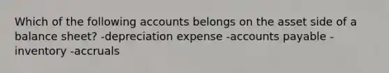 Which of the following accounts belongs on the asset side of a <a href='https://www.questionai.com/knowledge/k1u07UMB1r-balance-sheet' class='anchor-knowledge'>balance sheet</a>? -depreciation expense -<a href='https://www.questionai.com/knowledge/kWc3IVgYEK-accounts-payable' class='anchor-knowledge'>accounts payable</a> -inventory -accruals