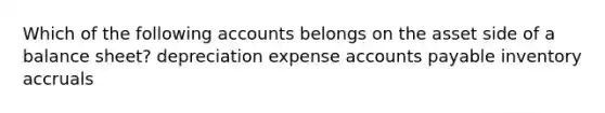 Which of the following accounts belongs on the asset side of a balance sheet? depreciation expense accounts payable inventory accruals