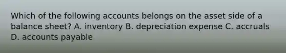 Which of the following accounts belongs on the asset side of a balance​ sheet? A. inventory B. depreciation expense C. accruals D. accounts payable