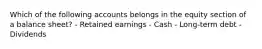 Which of the following accounts belongs in the equity section of a balance sheet? - Retained earnings - Cash - Long-term debt - Dividends