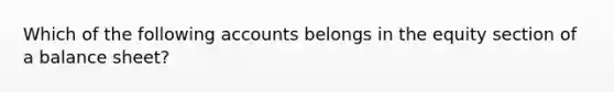 Which of the following accounts belongs in the equity section of a balance sheet?