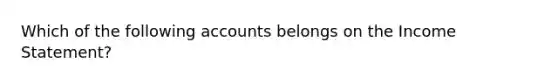 Which of the following accounts belongs on the Income Statement?