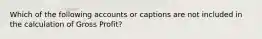 Which of the following accounts or captions are not included in the calculation of Gross Profit?