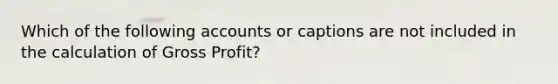 Which of the following accounts or captions are not included in the calculation of Gross Profit?