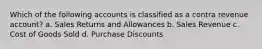 Which of the following accounts is classified as a contra revenue account? a. Sales Returns and Allowances b. Sales Revenue c. Cost of Goods Sold d. Purchase Discounts