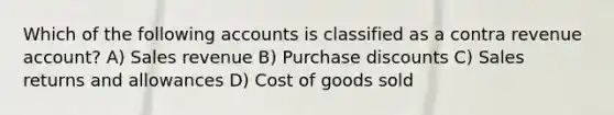 Which of the following accounts is classified as a contra revenue account? A) Sales revenue B) Purchase discounts C) <a href='https://www.questionai.com/knowledge/kJGNBSqiqB-sales-returns-and-allowances' class='anchor-knowledge'>sales returns and allowances</a> D) Cost of goods sold