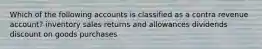 Which of the following accounts is classified as a contra revenue account? inventory sales returns and allowances dividends discount on goods purchases