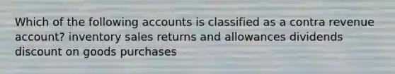 Which of the following accounts is classified as a contra revenue account? inventory sales returns and allowances dividends discount on goods purchases