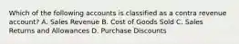 Which of the following accounts is classified as a contra revenue account? A. Sales Revenue B. Cost of Goods Sold C. Sales Returns and Allowances D. Purchase Discounts