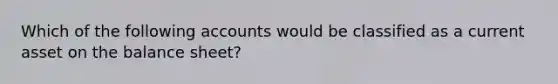 Which of the following accounts would be classified as a current asset on the balance sheet?