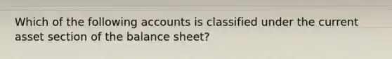 Which of the following accounts is classified under the current asset section of the balance sheet?