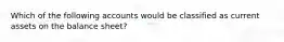 Which of the following accounts would be classified as current assets on the balance sheet?