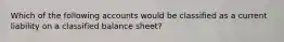 Which of the following accounts would be classified as a current liability on a classified balance sheet?