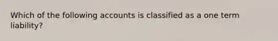 Which of the following accounts is classified as a one term liability?