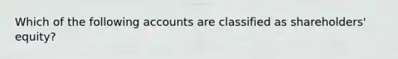 Which of the following accounts are classified as shareholders' equity?