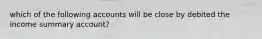 which of the following accounts will be close by debited the income summary account?